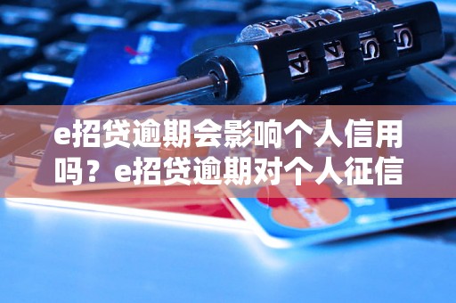 e招贷逾期会影响个人信用吗？e招贷逾期对个人征信报告有什么影响？