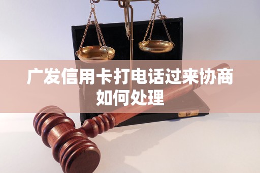 广发信用卡打电话过来协商如何处理