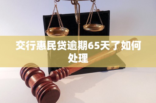 交行惠民贷逾期65天了如何处理