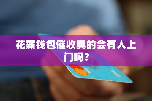 花薪钱包催收真的会有人上门吗？