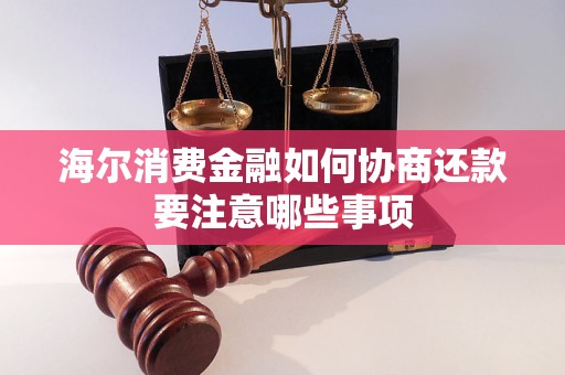 海尔消费金融如何协商还款要注意哪些事项