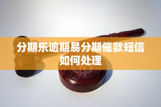 分期乐逾期易分期催款短信如何处理