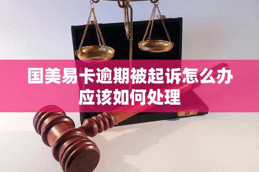 国美易卡逾期被起诉怎么办应该如何处理