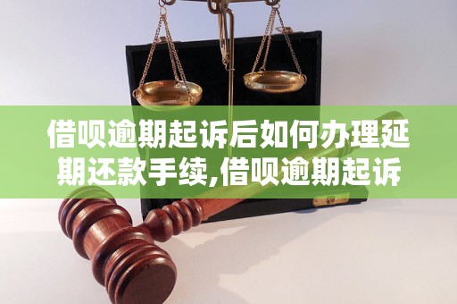 借呗逾期起诉后如何办理延期还款手续,借呗逾期起诉后如何避免被执行