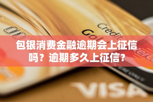 包银消费金融逾期会上征信吗？逾期多久上征信？