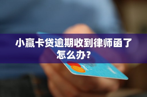 小赢卡贷逾期收到律师函了怎么办？