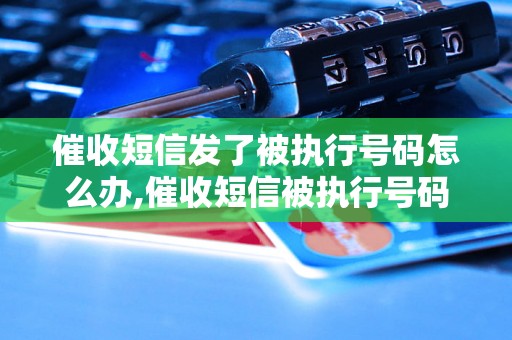 催收短信发了被执行号码怎么办,催收短信被执行号码的处理方法