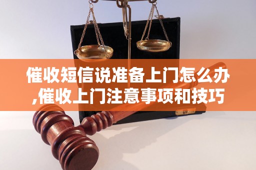 催收短信说准备上门怎么办,催收上门注意事项和技巧