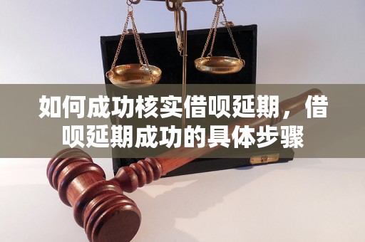 如何成功核实借呗延期，借呗延期成功的具体步骤