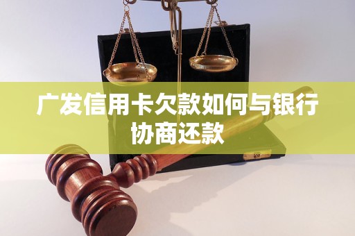 广发信用卡欠款如何与银行协商还款