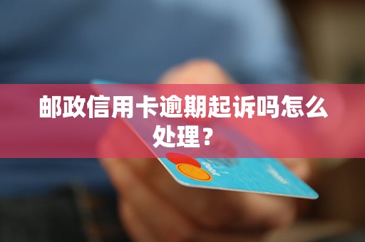 邮政信用卡逾期起诉吗怎么处理？