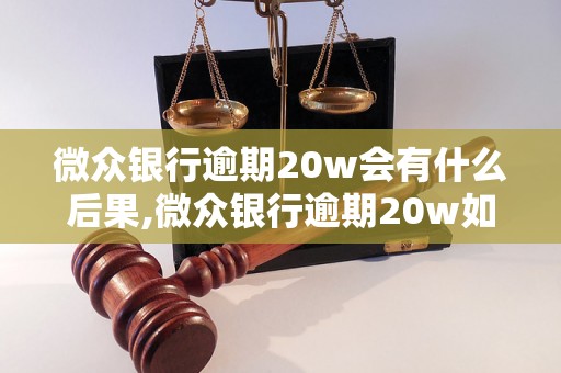 微众银行逾期20w会有什么后果,微众银行逾期20w如何处理