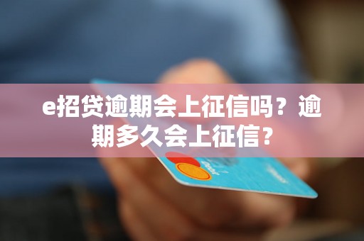 e招贷逾期会上征信吗？逾期多久会上征信？