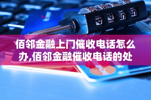 佰邻金融上门催收电话怎么办,佰邻金融催收电话的处理方法