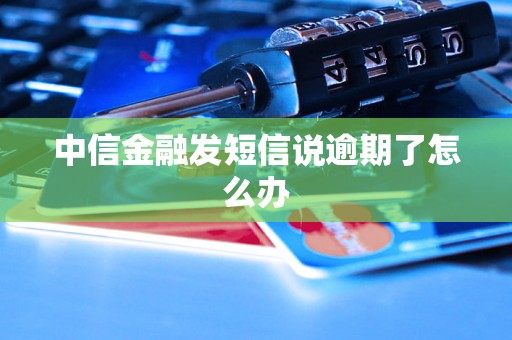 中信金融发短信说逾期了怎么办