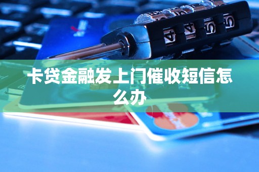 卡贷金融发上门催收短信怎么办