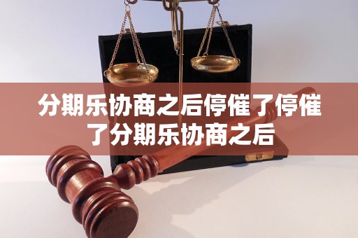 分期乐协商之后停催了停催了分期乐协商之后