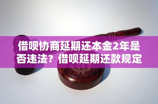 借呗协商延期还本金2年是否违法？借呗延期还款规定详解