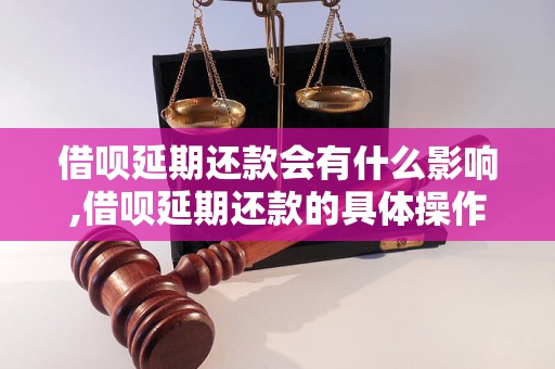 借呗延期还款会有什么影响,借呗延期还款的具体操作方法