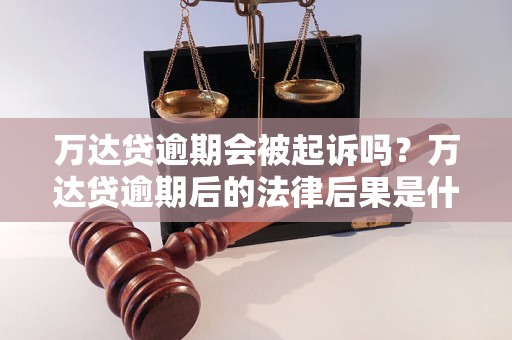 万达贷逾期会被起诉吗？万达贷逾期后的法律后果是什么？