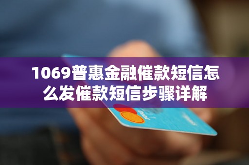 1069普惠金融催款短信怎么发催款短信步骤详解