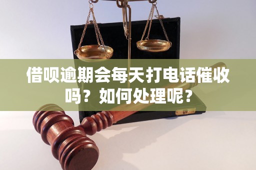 借呗逾期会每天打电话催收吗？如何处理呢？