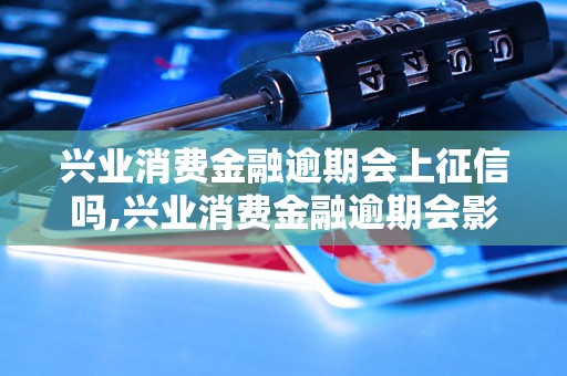 兴业消费金融逾期会上征信吗,兴业消费金融逾期会影响征信吗