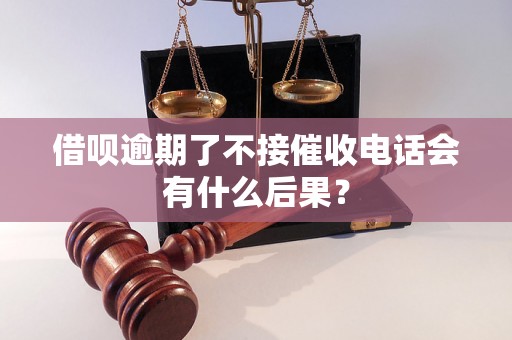 借呗逾期了不接催收电话会有什么后果？