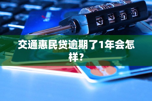 交通惠民贷逾期了1年会怎样？