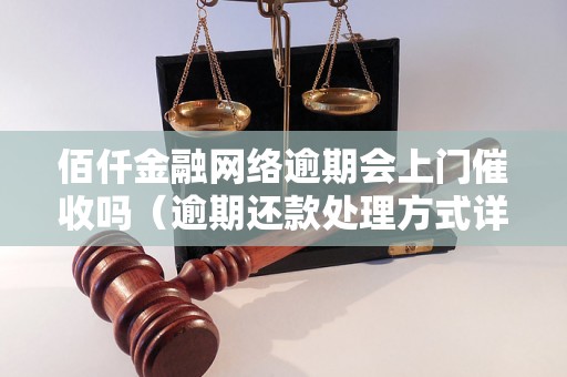 佰仟金融网络逾期会上门催收吗（逾期还款处理方式详解）