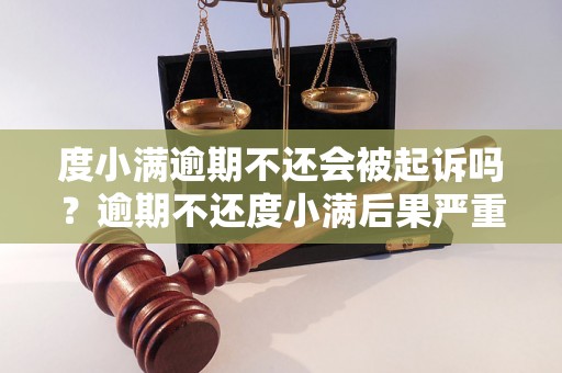 度小满逾期不还会被起诉吗？逾期不还度小满后果严重吗？