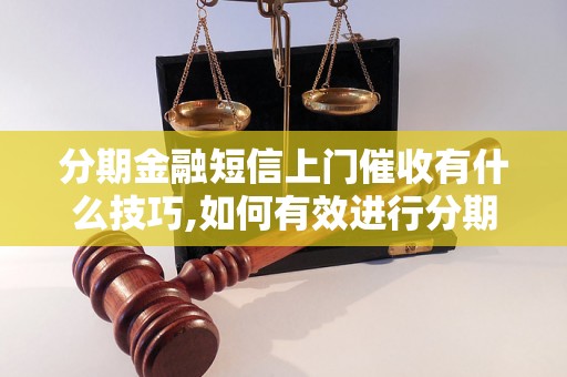 分期金融短信上门催收有什么技巧,如何有效进行分期金融催收