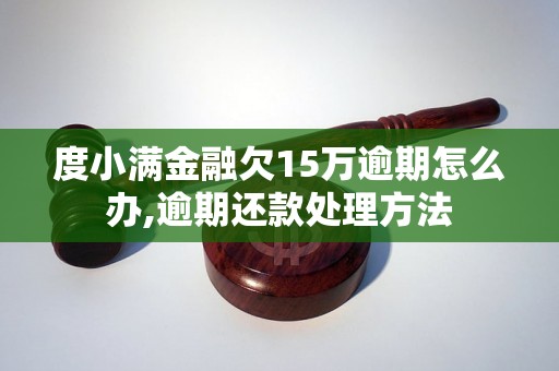 度小满金融欠15万逾期怎么办,逾期还款处理方法