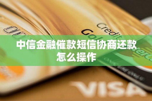 中信金融催款短信协商还款怎么操作