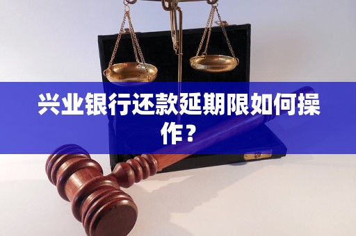 兴业银行还款延期限如何操作？