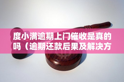 度小满逾期上门催收是真的吗（逾期还款后果及解决方法）