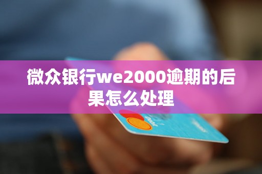 微众银行we2000逾期的后果怎么处理