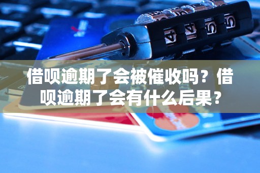 借呗逾期了会被催收吗？借呗逾期了会有什么后果？