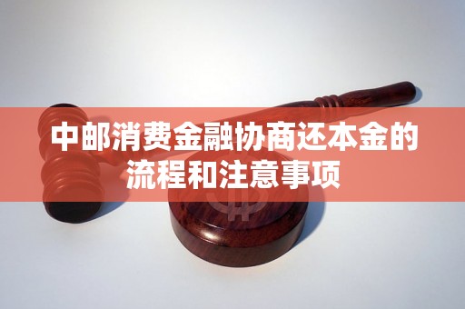 中邮消费金融协商还本金的流程和注意事项