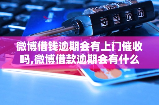 微博借钱逾期会有上门催收吗,微博借款逾期会有什么后果