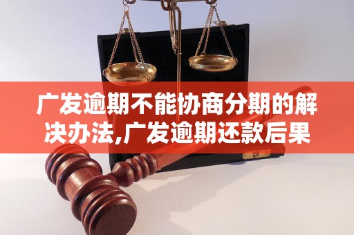 广发逾期不能协商分期的解决办法,广发逾期还款后果及处理方法