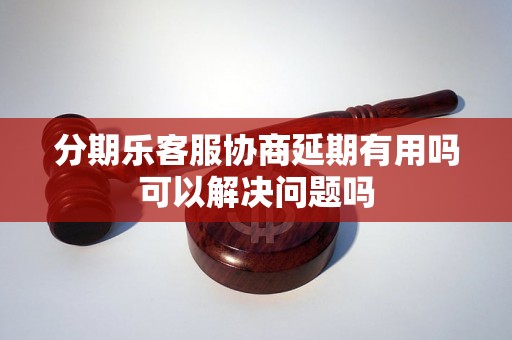 分期乐客服协商延期有用吗可以解决问题吗