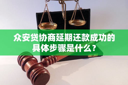 众安贷协商延期还款成功的具体步骤是什么？