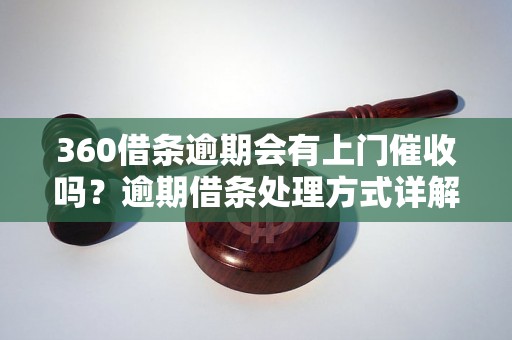 360借条逾期会有上门催收吗？逾期借条处理方式详解