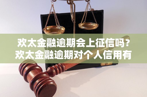 欢太金融逾期会上征信吗？欢太金融逾期对个人信用有什么影响？