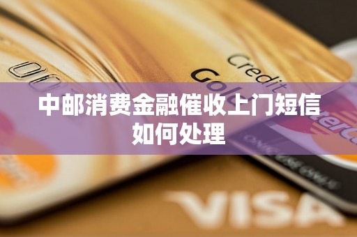 中邮消费金融催收上门短信如何处理