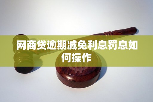 网商贷逾期减免利息罚息如何操作