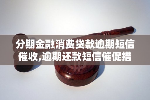 分期金融消费贷款逾期短信催收,逾期还款短信催促措辞范例