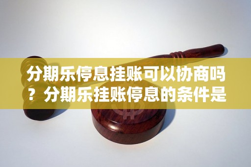 分期乐停息挂账可以协商吗？分期乐挂账停息的条件是什么？