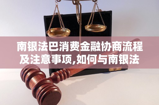 南银法巴消费金融协商流程及注意事项,如何与南银法巴消费金融进行协商